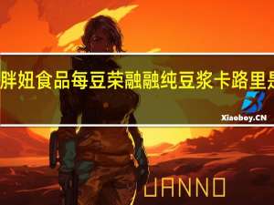 胖妞食品 每豆荣融融 纯豆浆卡路里是多少