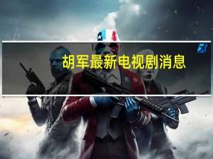 胡军最新电视剧消息（胡军最新电视剧）