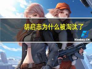 胡启志为什么被淘汰了（胡启志为什么被淘汰）