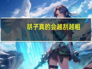胡子真的会越刮越粗？其实关系不大：完全是谣言