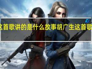 胡广生这首歌讲的是什么故事 胡广生这首歌表达什么意思