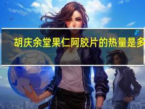 胡庆余堂 果仁阿胶片的热量是多少