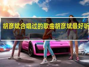 胡彦斌合唱过的歌曲 胡彦斌最好听的歌