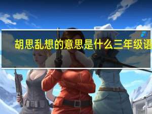 胡思乱想的意思是什么三年级语文