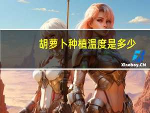 胡萝卜种植温度是多少