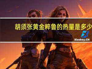 胡须张 黄金粹鲁的热量是多少