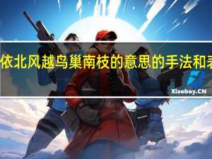 胡马依北风越鸟巢南枝的意思的手法和表达的情感（胡马依北风越鸟巢南枝的意思）