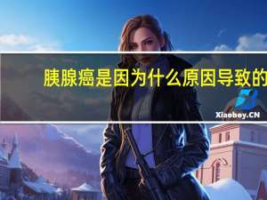 胰腺癌是因为什么原因导致的（胰脏癌）