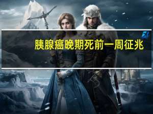 胰腺癌晚期死前一周征兆（胰腺癌晚期）