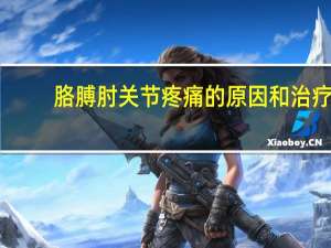 胳膊肘关节疼痛的原因和治疗（胳膊肘关节疼痛的原因和治疗方法）