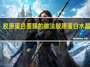 胶原蛋白面膜的做法 胶原蛋白水晶面膜