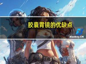 胶囊胃镜的优缺点（胶囊胃镜的缺点）