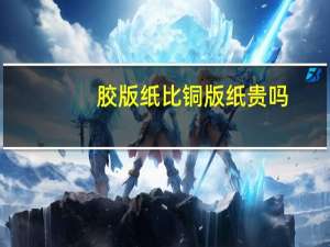 胶版纸比铜版纸贵吗？