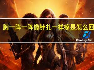 胸一阵一阵像针扎一样疼是怎么回事儿（胸一阵一阵像针扎一样疼是怎么回事）