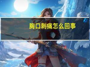 胸口刺痛怎么回事（左胸口偶尔刺痛几秒怎么回事）