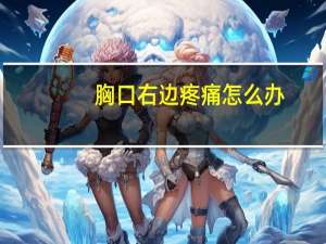 胸口右边疼痛怎么办（胸口右边疼痛怎么回事）