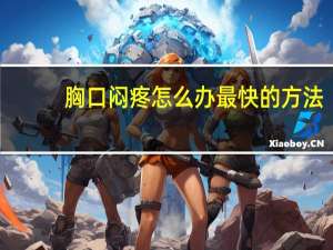 胸口闷疼怎么办最快的方法（胸口闷疼怎么办）