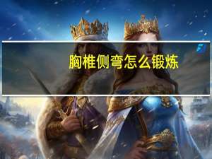 胸椎侧弯怎么锻炼（胸椎侧弯怎么锻炼）