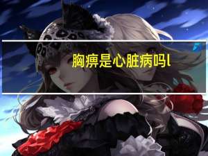 胸痹是心脏病吗l（胸痹是心脏病吗）