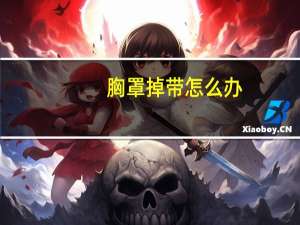 胸罩掉带怎么办（奶罩不小心掉）