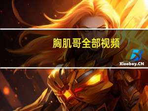 胸肌哥全部视频（胸肌哥）