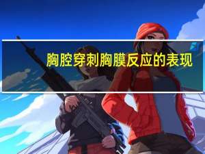 胸腔穿刺胸膜反应的表现（胸穿胸膜反应表现）