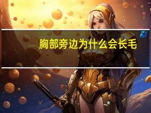 胸部旁边为什么会长毛(乳房长毛是什么情况)