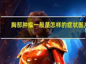 胸部肿瘤一般是怎样的症状图片（胸部肿瘤一般是怎样的症状）