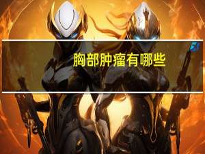 胸部肿瘤有哪些（胸部肿瘤）