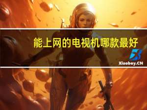 能上网的电视机哪款最好（能上网）