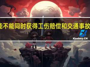 能不能同时获得工伤赔偿和交通事故的赔偿