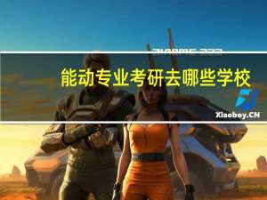 能动专业考研去哪些学校
