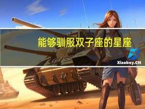 能够驯服双子座的星座