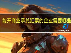 能开商业承兑汇票的企业需要哪些条件