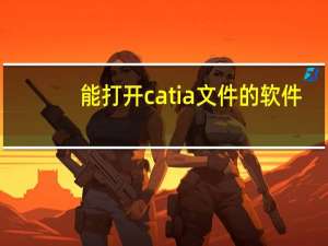 能打开catia文件的软件（catpart文件用什么软件打开）