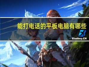 能打电话的平板电脑有哪些（能打电话的平板电脑有哪些）