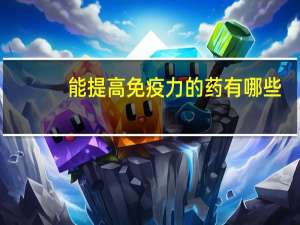 能提高免疫力的药有哪些（提高免疫力的药物有哪些）