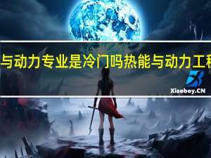 能源与动力专业是冷门吗 热能与动力工程专业排名