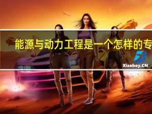 能源与动力工程是一个怎样的专业