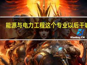 能源与电力工程这个专业以后干嘛的