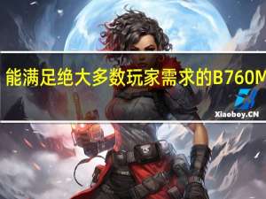 能满足绝大多数玩家需求的B760M主板