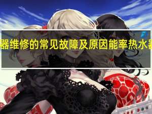 能率热水器维修的常见故障及原因 能率热水器售后维修电话