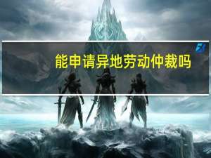 能申请异地劳动仲裁吗