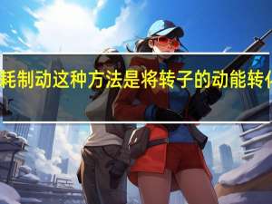能耗制动这种方法是将转子的动能转化为电能（能耗制动）