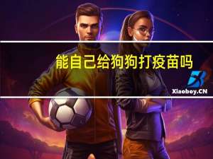 能自己给狗狗打疫苗吗