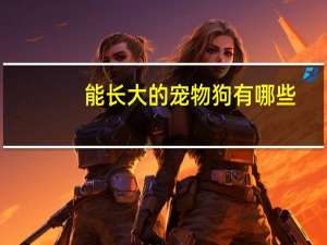 能长大的宠物狗有哪些