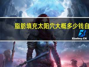 脂肪填充太阳穴大概多少钱 自体脂肪填充太阳穴的价格