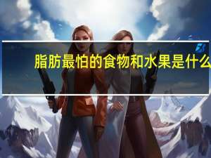 脂肪最怕的食物和水果是什么（脂肪最怕的食物）