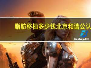 脂肪移植多少钱北京和谐公认 自体脂肪移植丰胸多少钱