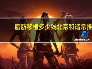 脂肪移植多少钱北京和谐常推，自体脂肪移植隆胸手术要多少钱